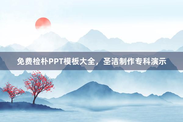 免费检朴PPT模板大全，圣洁制作专科演示