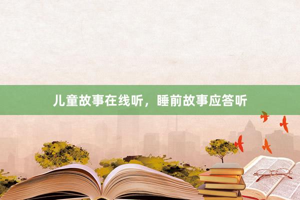 儿童故事在线听，睡前故事应答听