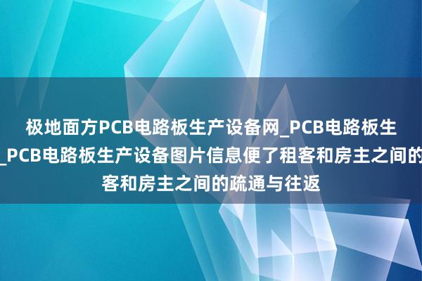 极地面方PCB电路板生产设备网_PCB电路板生产设备资讯_PCB电路板生产设备图片信息便了租客和房主之间的疏通与往返