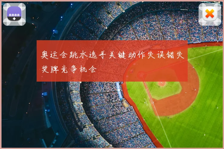 奥运会跳水选手关键动作失误错失奖牌竞争机会