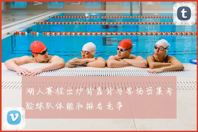 湖人赛程出炉背靠背与客场密集考验球队体能和排名竞争