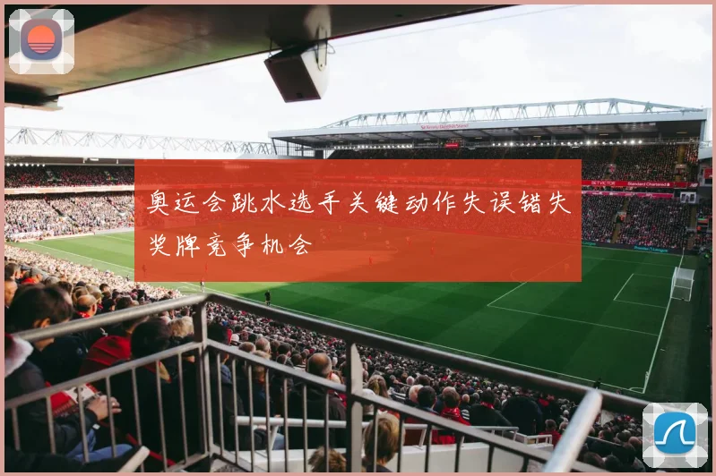 奥运会跳水选手关键动作失误错失奖牌竞争机会