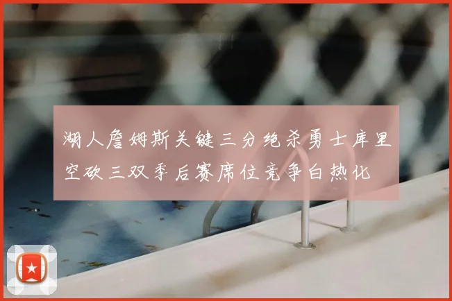 湖人詹姆斯关键三分绝杀勇士库里空砍三双季后赛席位竞争白热化
