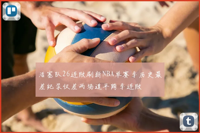 活塞队26连败刷新NBA单赛季历史最差纪录仅差两场追平跨季连败