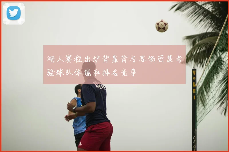 湖人赛程出炉背靠背与客场密集考验球队体能和排名竞争