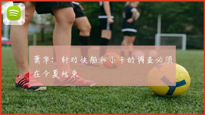 萧华:针对快船和小卡的调查必须在今夏结束
