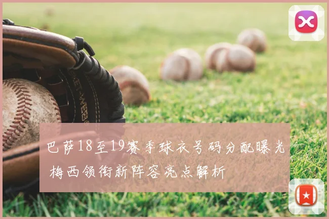 巴萨18至19赛季球衣号码分配曝光 梅西领衔新阵容亮点解析