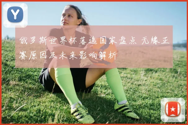 俄罗斯世界杯落选国家盘点 无缘正赛原因及未来影响解析