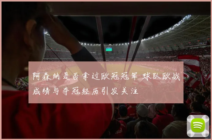 阿森纳是否拿过欧冠冠军 球队欧战成绩与夺冠经历引发关注