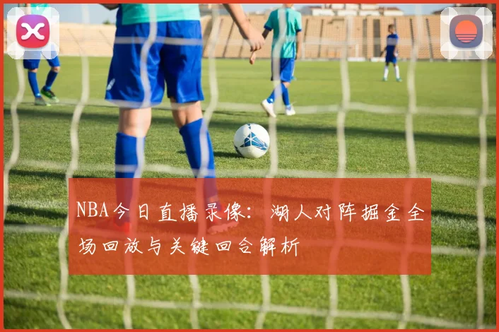 NBA今日直播录像:湖人对阵掘金全场回放与关键回合解析