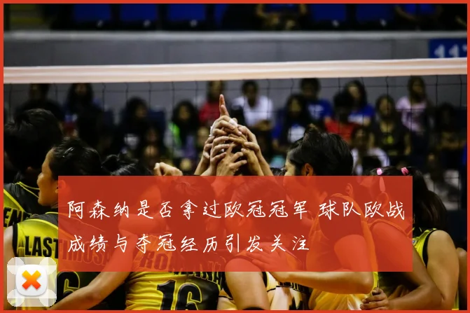 阿森纳是否拿过欧冠冠军 球队欧战成绩与夺冠经历引发关注