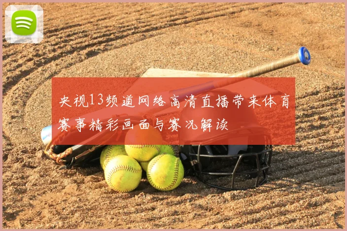 央视13频道网络高清直播带来体育赛事精彩画面与赛况解读