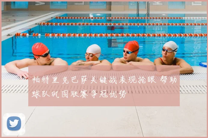 帕特里克巴萨关键战表现抢眼 帮助球队巩固联赛争冠优势