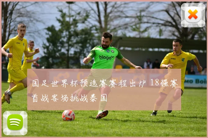 国足世界杯预选赛赛程出炉 18强赛首战客场挑战泰国