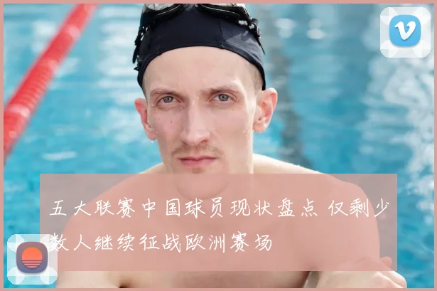 五大联赛中国球员现状盘点 仅剩少数人继续征战欧洲赛场