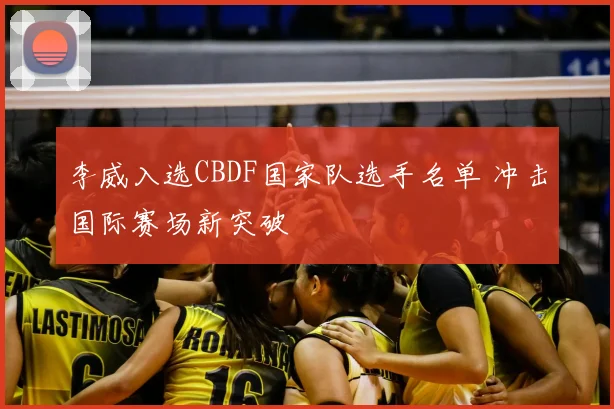 李威入选CBDF国家队选手名单 冲击国际赛场新突破