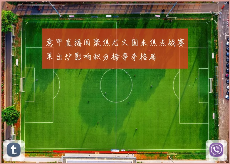 意甲直播间聚焦尤文国米焦点战赛果出炉影响积分榜争夺格局