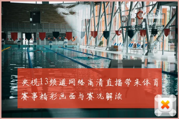 央视13频道网络高清直播带来体育赛事精彩画面与赛况解读