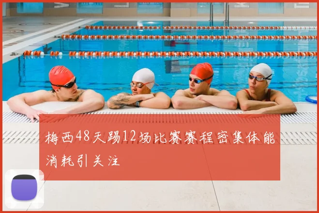梅西48天踢12场比赛赛程密集体能消耗引关注
