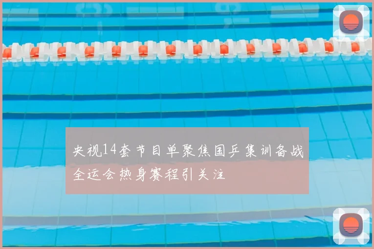 央视14套节目单聚焦国乒集训备战全运会热身赛程引关注