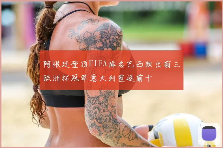 阿根廷登顶FIFA排名巴西跌出前三欧洲杯冠军意大利重返前十