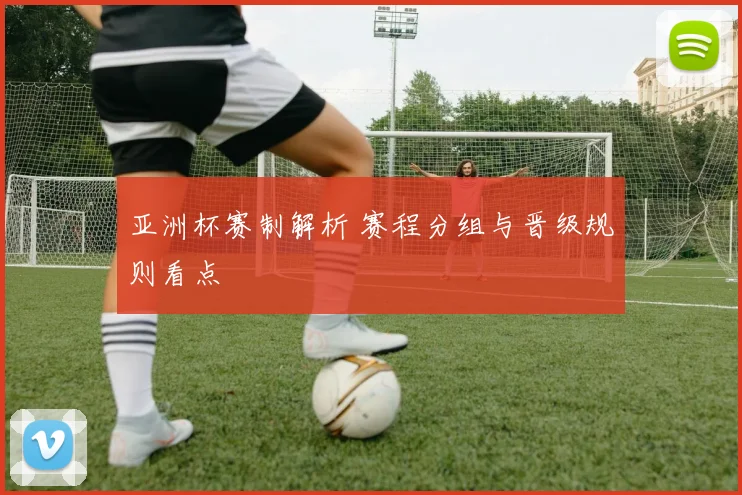 亚洲杯赛制解析 赛程分组与晋级规则看点