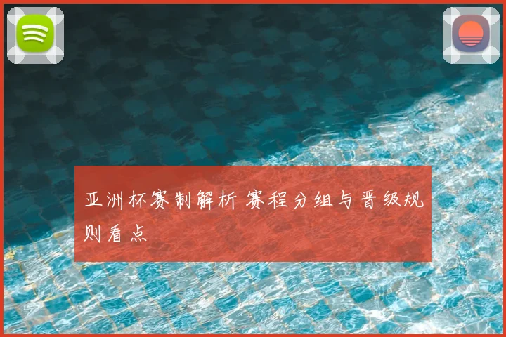 亚洲杯赛制解析 赛程分组与晋级规则看点