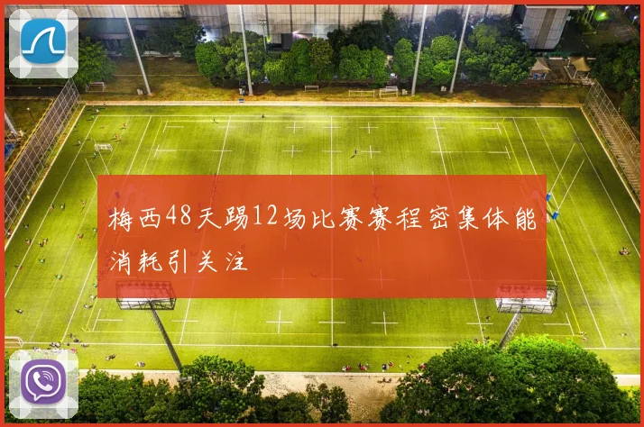 梅西48天踢12场比赛赛程密集体能消耗引关注