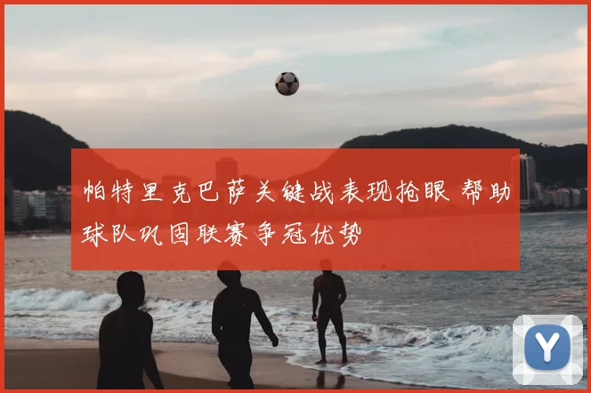 帕特里克巴萨关键战表现抢眼 帮助球队巩固联赛争冠优势