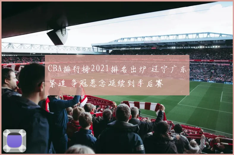 CBA排行榜2021排名出炉 辽宁广东紧追 争冠悬念延续到季后赛