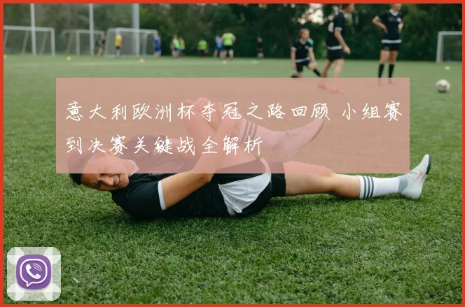 意大利欧洲杯夺冠之路回顾 小组赛到决赛关键战全解析