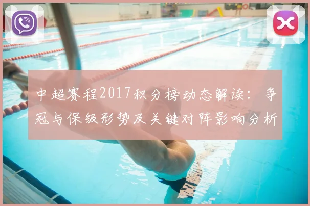 中超赛程2017积分榜动态解读:争冠与保级形势及关键对阵影响分析