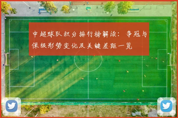中超球队积分排行榜解读：争冠与保级形势变化及关键差距一览