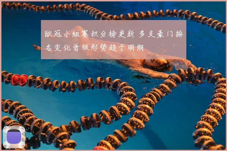 欧冠小组赛积分榜更新 多支豪门排名变化晋级形势趋于明朗