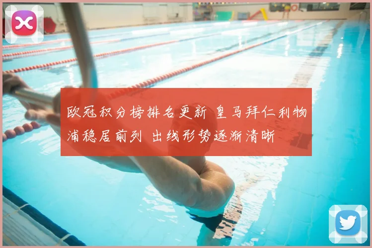 欧冠积分榜排名更新 皇马拜仁利物浦稳居前列 出线形势逐渐清晰