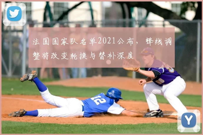 法国国家队名单2021公布，锋线调整将改变轮换与替补深度
