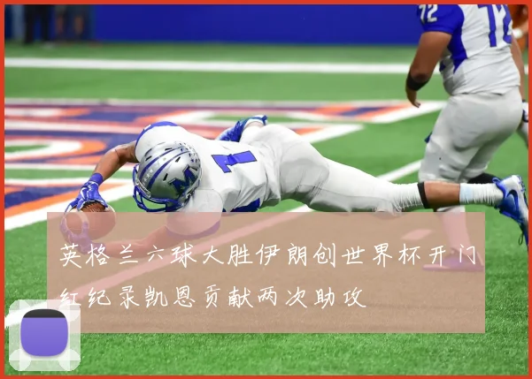 英格兰六球大胜伊朗创世界杯开门红纪录凯恩贡献两次助攻