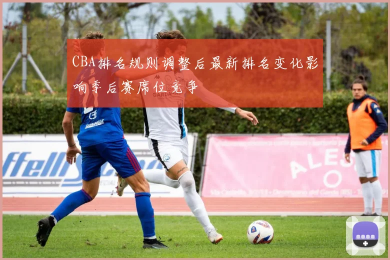 CBA排名规则调整后最新排名变化影响季后赛席位竞争