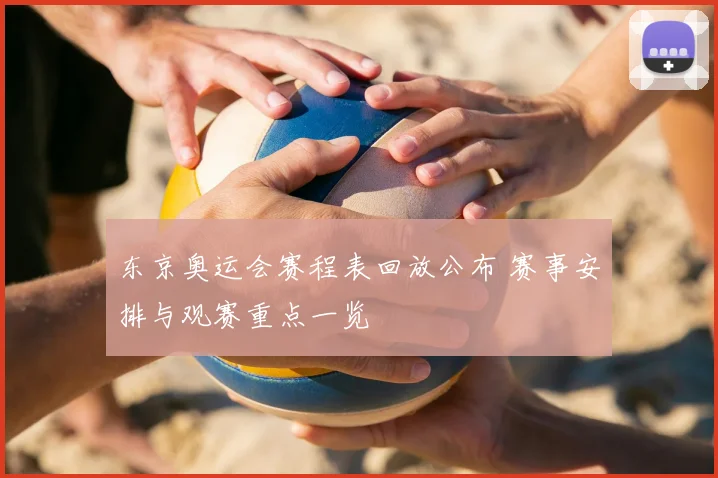 东京奥运会赛程表回放公布 赛事安排与观赛重点一览