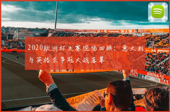 2020欧洲杯决赛现场回顾：意大利与英格兰争冠大战落幕