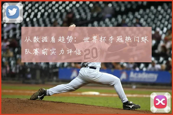 从数据看趋势：世界杯夺冠热门球队赛前实力评估