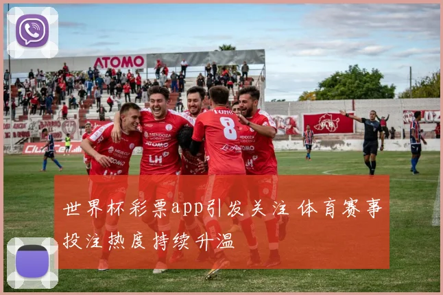 世界杯彩票app引发关注 体育赛事投注热度持续升温