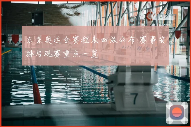 东京奥运会赛程表回放公布 赛事安排与观赛重点一览