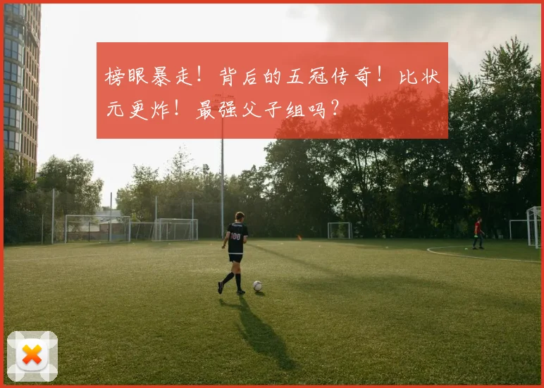 榜眼暴走！背后的五冠传奇！比状元更炸！最强父子组吗？