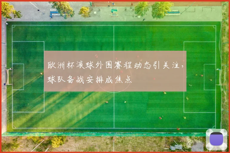 欧洲杯滚球外围赛程动态引关注，球队备战安排成焦点