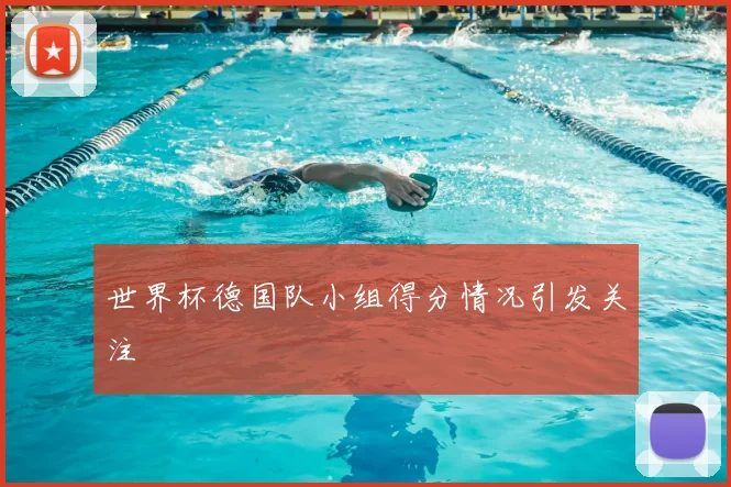 世界杯德国队小组得分情况引发关注