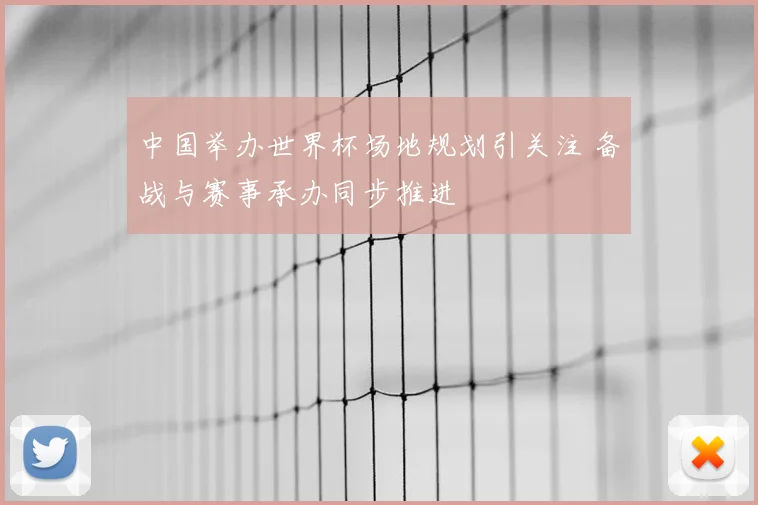 中国举办世界杯场地规划引关注 备战与赛事承办同步推进