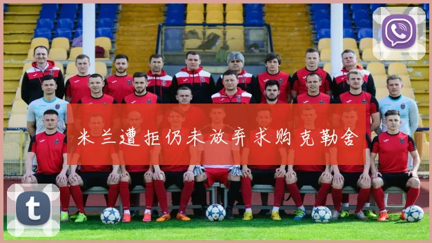 米兰遭拒仍未放弃求购克勒舍