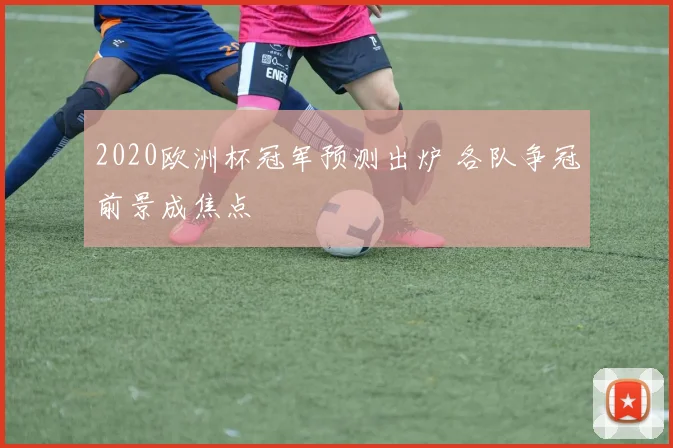 2020欧洲杯冠军预测出炉 各队争冠前景成焦点