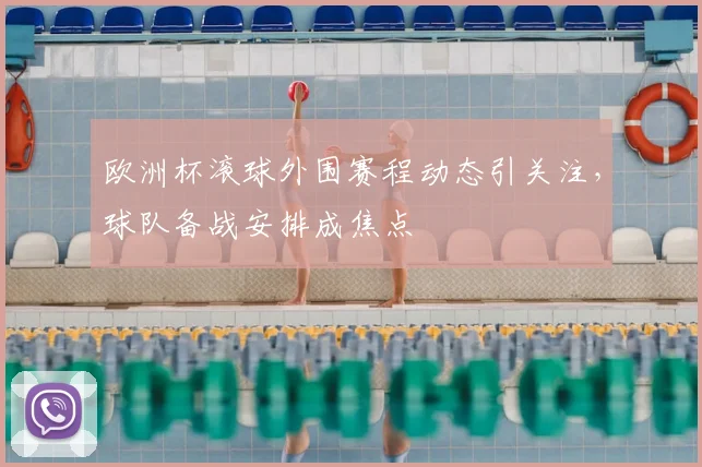 欧洲杯滚球外围赛程动态引关注,球队备战安排成焦点